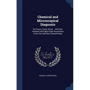 Chemical and Microscopical Diagnosis: By Francis Carter Wood ... With One Hundred and Eighty-Eight Illustrations in the Text and Nine Colored Plates
