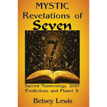 Mystic Revelations of Seven: Sacred Numerology, 2017 Predictions, and Planet X