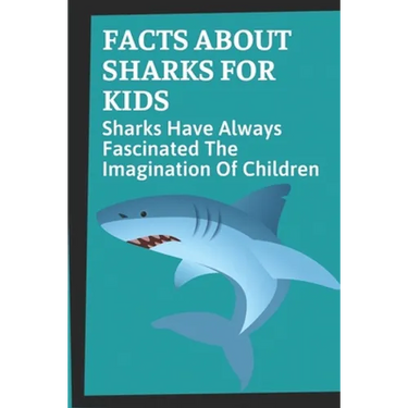 Facts About Sharks For Kids: Sharks Have Always Fascinated The Imagination Of Children: Shark Information