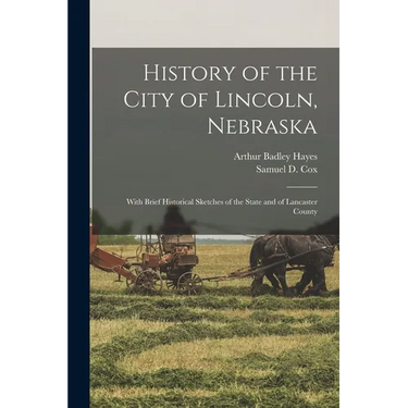 History of the City of Lincoln, Nebraska: With Brief Historical Sketches of the State and of Lancaster County