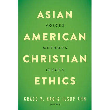 Asian American Christian Ethics: Voices, Methods, Issues