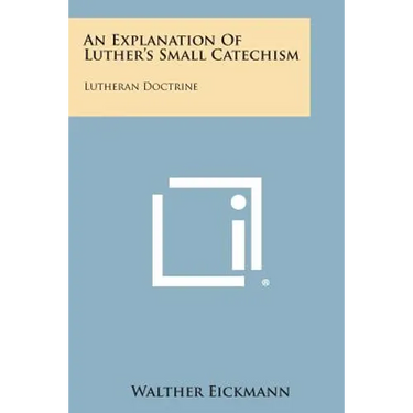 An Explanation of Luther's Small Catechism: Lutheran Doctrine