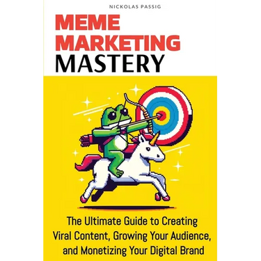Meme Marketing Mastery: The Ultimate Guide to Creating Viral Content, Growing Your Audience, and Monetizing Your Digital Brand
