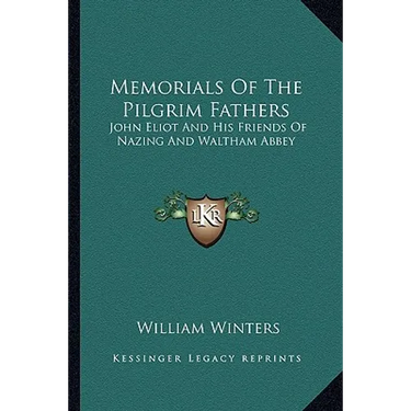 Memorials Of The Pilgrim Fathers: John Eliot And His Friends Of Nazing And Waltham Abbey