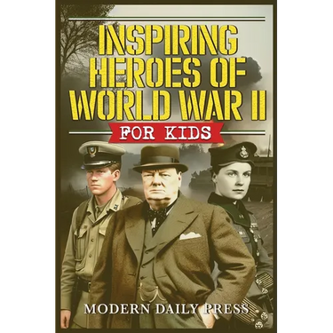 Inspiring Heroes of World War II - For Kids: Incredible Untold Stories from the Frontlines