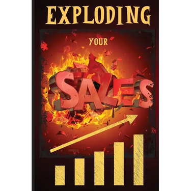 Exploding Your Sales: How to be Successful in Sales / Concrete, Tested Strategies that Help People Maximize Sales