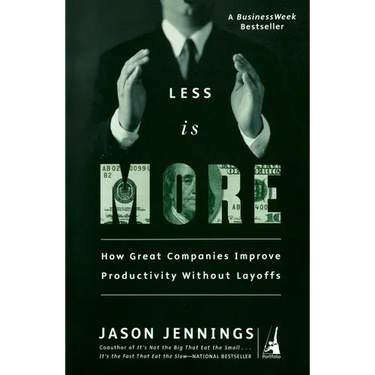 Less Is More: How Great Companies Improve Productivity without Layoffs