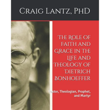 The Role of Faith and Grace in the Life and Theology of Dietrich Bonhoeffer: Pastor, Theologian, Prophet, and Martyr