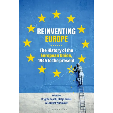 Reinventing Europe: The History of the European Union, 1945 to the Present