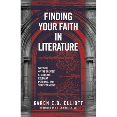 Finding Your Faith in Literature: Why Some of the Greatest Stories are Relevant, Personal, and Transformative