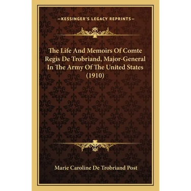 The Life And Memoirs Of Comte Regis De Trobriand, Major-General In The Army Of The United States (1910)