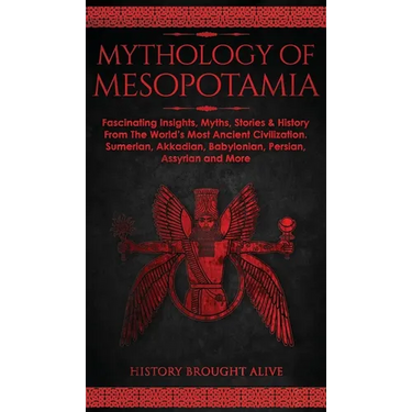 Mythology of Mesopotamia: Fascinating Insights, Myths, Stories & History From The World's Most Ancient Civilization. Sumerian, Akkadian, Babylonian, P