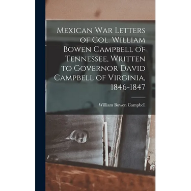 Mexican war Letters of Col. William Bowen Campbell of Tennessee, Written to Governor David Campbell of Virginia, 1846-1847