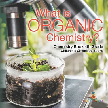 What is Organic Chemistry? Chemistry Book 4th Grade Children's Chemistry Books