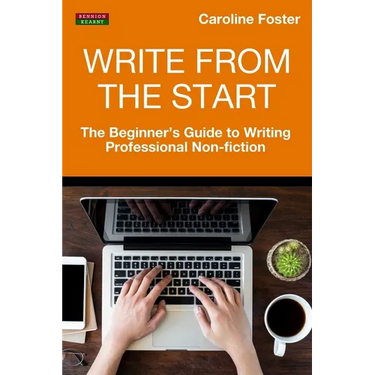 Write From The Start: The Beginner's Guide to Writing Professional Non-Fiction