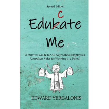Edukate Me: A Survival Guide for All New School Employees Unspoken Rules for Working in a School