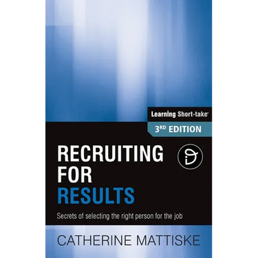 Recruiting for Results: Secrets of selecting the right person for the job