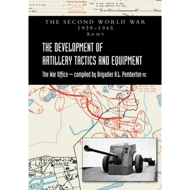 The Development of Artillery Tactics and Equipment: Official History Of The Second World War Army