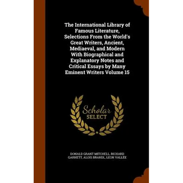 The International Library of Famous Literature, Selections From the World's Great Writers, Ancient, Mediaeval, and Modern With Biographical and Explan