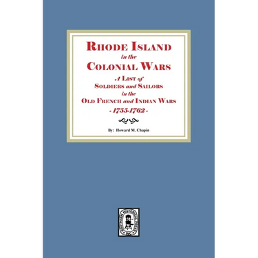 Rhode Island in the Colonial Wars. A list of Rhode Island Soldiers and Sailors in the Old French and Indian War, 1755-1762