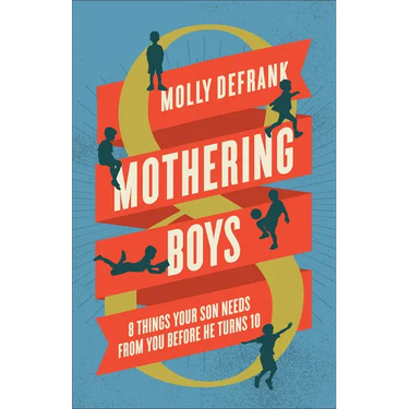 Mothering Boys: 8 Things Your Son Needs from You before He Turns 10