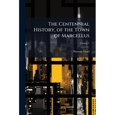 The Centennial History, of the Town of Marcellus; Volume 1