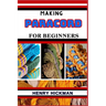Making Paracord for Beginners: Practical Knowledge Guide On Skills, Techniques And Pattern To Understand, Master & Explore The Process Of Paracord Ma