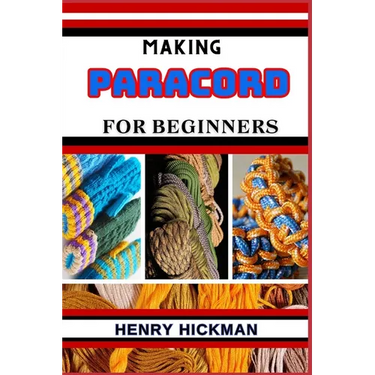 Making Paracord for Beginners: Practical Knowledge Guide On Skills, Techniques And Pattern To Understand, Master & Explore The Process Of Paracord Ma