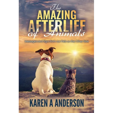 The Amazing Afterlife of Animals: Messages and Signs From Our Pets On The Other Side