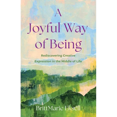 A Joyful Way of Being: Rediscovering Creative Expression in the Middle of Life