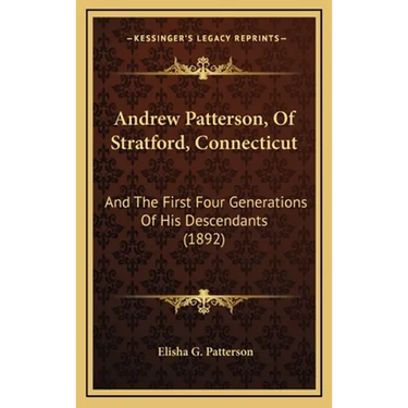 Andrew Patterson, Of Stratford, Connecticut: And The First Four Generations Of His Descendants (1892)
