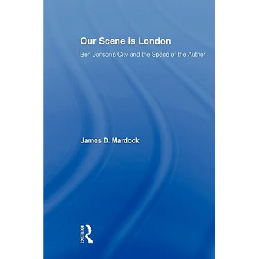 Our Scene is London: Ben Jonson's City and the Space of the Author