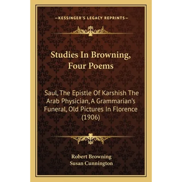 Studies In Browning, Four Poems: Saul, The Epistle Of Karshish The Arab Physician, A Grammarian's Funeral, Old Pictures In Florence (1906)