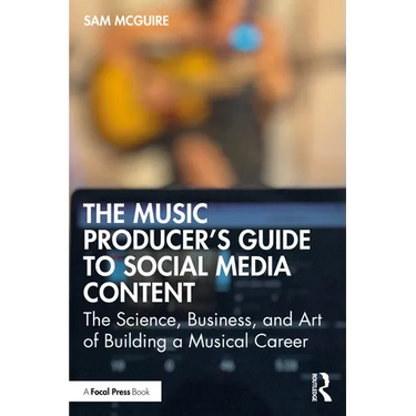 The Music Producer's Guide to Social Media Content: The Science, Business, and Art of Building a Musical Career