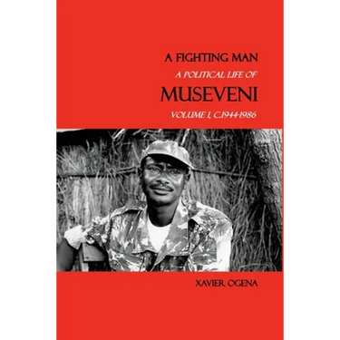 A Fighting Man: A Political Life of Museveni, Volume I, c.1944-1986