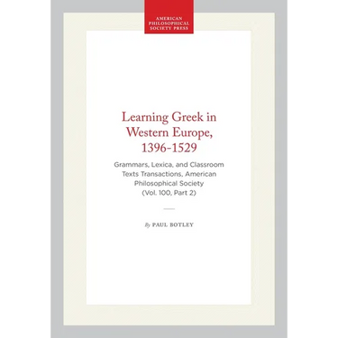 Learning Greek in Western Europe, 1396-1529: Grammars, Lexica, and Classroom Texts Transactions, American Philosophical Society (Vol. 100, Part 2)