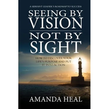 Seeing By Vision Not By Sight: How to Discover Your Life's Purpose And Put It Into Action