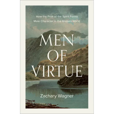Men of Virtue: How the Fruit of the Spirit Forms Male Character in the Modern World