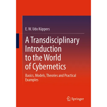 A Transdisciplinary Introduction to the World of Cybernetics: Basics, Models, Theories and Practical Examples