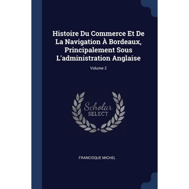 Histoire Du Commerce Et De La Navigation À Bordeaux, Principalement Sous L'administration Anglaise; Volume 2