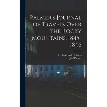 Palmer's Journal of Travels Over the Rocky Mountains, 1845-1846