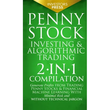 Penny Stock Investing & Algorithmic Trading: 2-in-1 Compilation Generate Profits from Trading Penny Stocks & Financial Machine Learning With Minimal R
