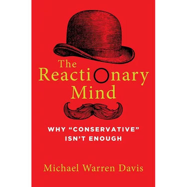 The Reactionary Mind: Why Conservative Isn't Enough