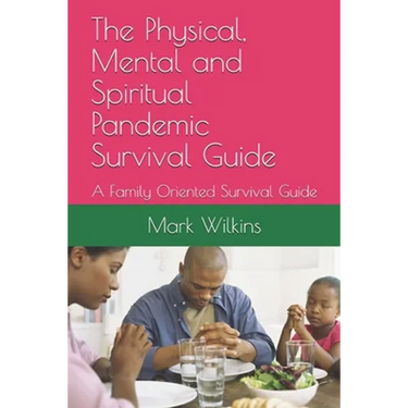 The Physical, Mental and Spiritual Pandemic Survival Guide: A Family Oriented Survival Guide