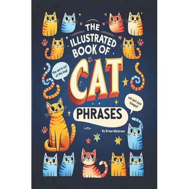 The Illustrated Book of Cat Phrases: Artistic Interpretations of Classic Cat Idioms and Phrases