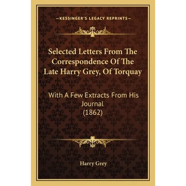 Selected Letters From The Correspondence Of The Late Harry Grey, Of Torquay: With A Few Extracts From His Journal (1862)