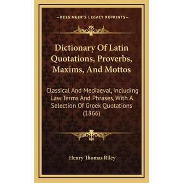Dictionary Of Latin Quotations, Proverbs, Maxims, And Mottos: Classical And Mediaeval, Including Law Terms And Phrases, With A Selection Of Greek Quot