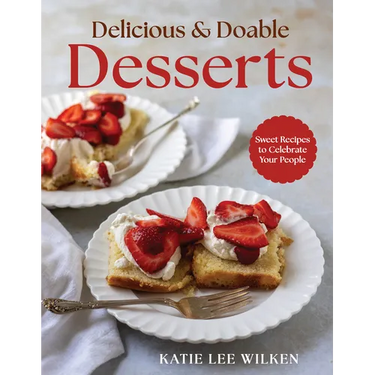 Delicious and Doable Desserts: Sweet Recipes to Celebrate Your People
