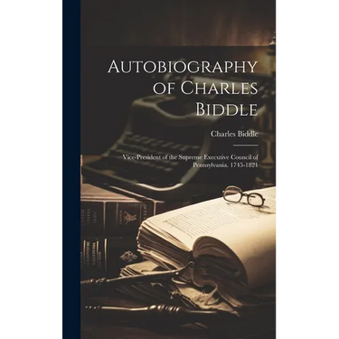Autobiography of Charles Biddle: Vice-President of the Supreme Executive Council of Pennsylvania. 1745-1821