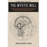 The Mystic Will: A Method of Developing and Strengthening the Faculties of the Mind, through the Awakened Will, by a Simple, Scientific Process Possib
